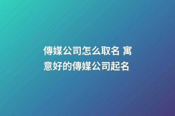 傳媒公司怎么取名 寓意好的傳媒公司起名-第1張-公司起名-玄機(jī)派
